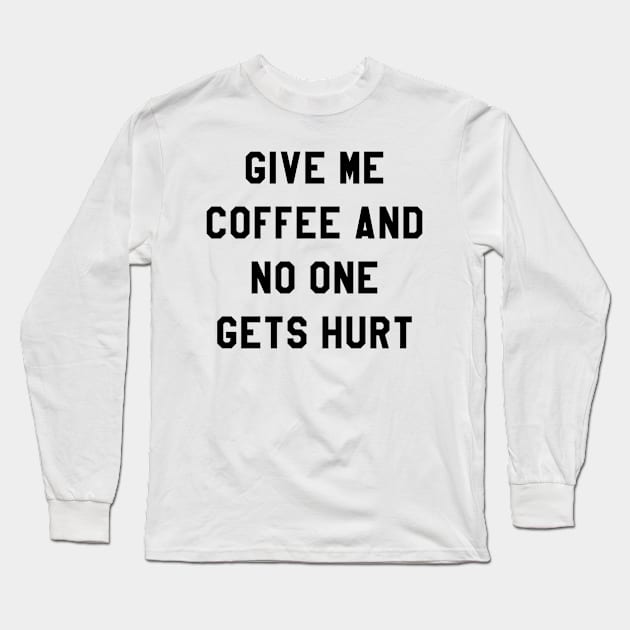 GIVE ME COFFEE AND NO ONE GETS HURT Long Sleeve T-Shirt by redhornet